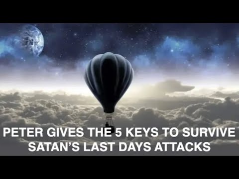 GET READY NOW–PETER GAVE THE 5 KEYS TO SURVIVE SATAN’S LAST DAYS ATTACK